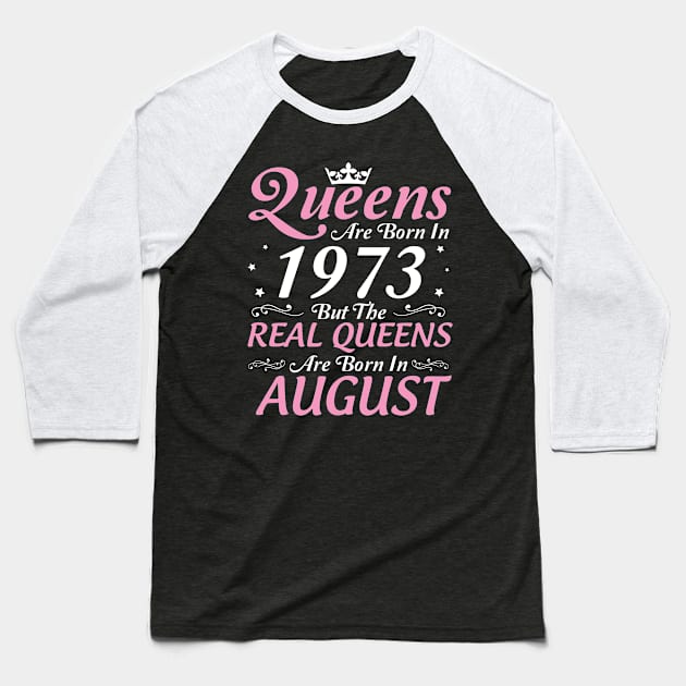 Queens Are Born In 1973 But The Real Queens Are Born In August Happy Birthday To Me Mom Aunt Sister Baseball T-Shirt by DainaMotteut